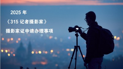 2025年《315記者攝影家》攝影家證申請辦理事項(xiàng)